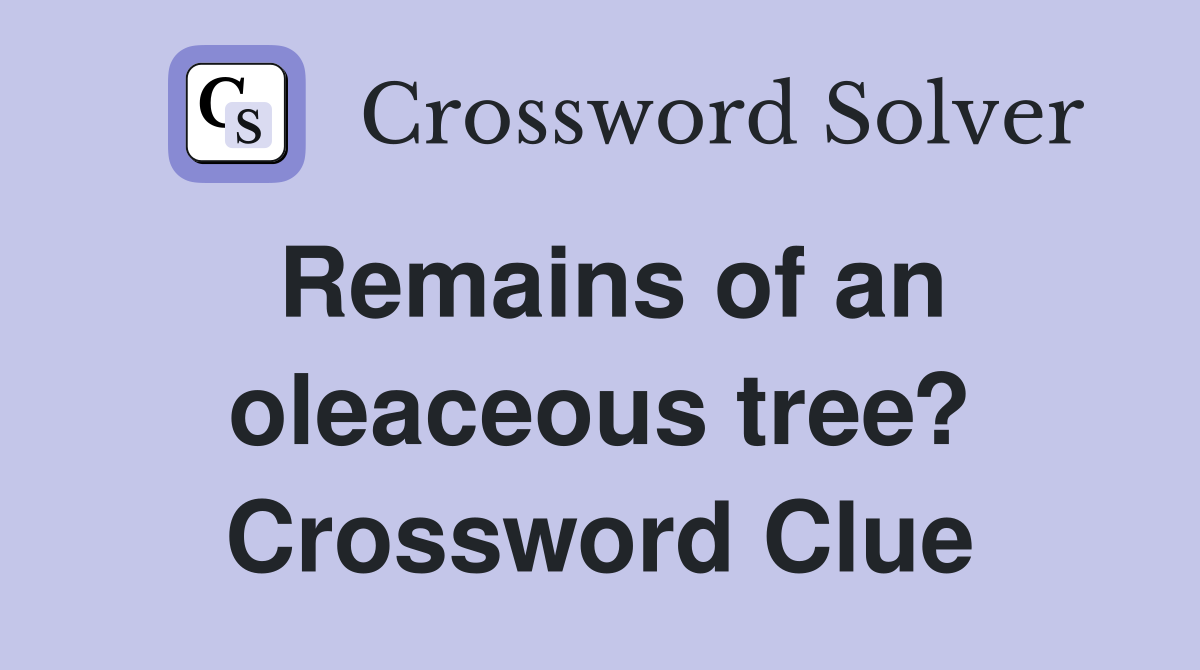 Remains of an oleaceous tree? Crossword Clue Answers Crossword Solver